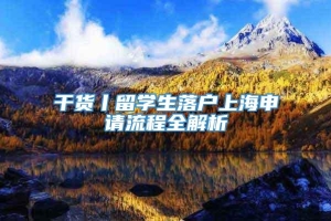 干货丨留学生落户上海申请流程全解析