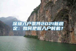 深圳入户条件2021新规定：如何把握入户时机？