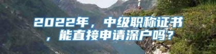 2022年，中级职称证书，能直接申请深户吗？