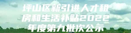 坪山区新引进人才租房和生活补贴2022年度第九批次公示