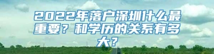 2022年落户深圳什么最重要？和学历的关系有多大？