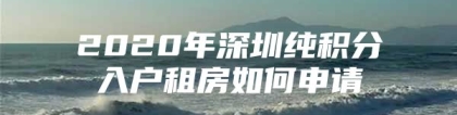 2020年深圳纯积分入户租房如何申请