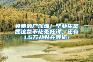 免费落户深圳！毕业生掌握这条不花冤枉钱，还有1.5万补贴在等你！