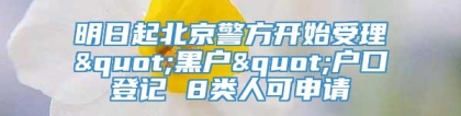 明日起北京警方开始受理"黑户"户口登记 8类人可申请