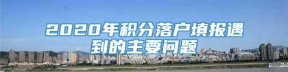 2020年积分落户填报遇到的主要问题