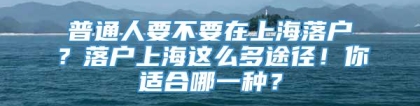 普通人要不要在上海落户？落户上海这么多途径！你适合哪一种？