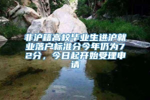 非沪籍高校毕业生进沪就业落户标准分今年仍为72分，今日起开始受理申请