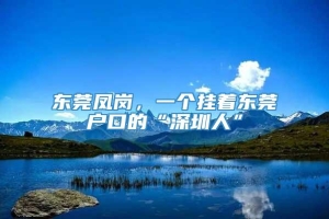 东莞凤岗，一个挂着东莞户口的“深圳人”