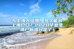 与上海人结婚，多久能转上海户口？2020毕业生落户标准分定了！