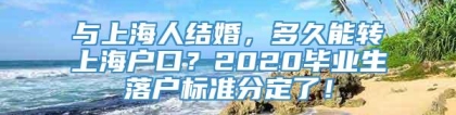 与上海人结婚，多久能转上海户口？2020毕业生落户标准分定了！