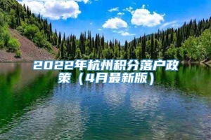 2022年杭州积分落户政策（4月最新版）