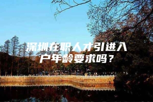 深圳在职人才引进入户年龄要求吗？