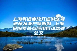 上海将适度放开巡游车驾驶员从业户籍限制 上海将探索试点应用自动驾驶公交