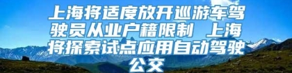 上海将适度放开巡游车驾驶员从业户籍限制 上海将探索试点应用自动驾驶公交