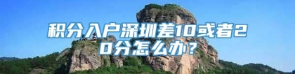 积分入户深圳差10或者20分怎么办？