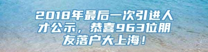 2018年最后一次引进人才公示，恭喜963位朋友落户大上海！