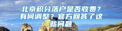 北京积分落户是否收费？有何调整？官方回答了这些问题