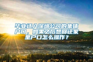 毕业迁入深圳公司的集体户口，如果之后想回迁家里户口怎么操作？