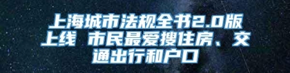 上海城市法规全书2.0版上线 市民最爱搜住房、交通出行和户口
