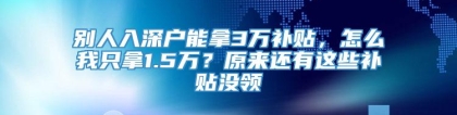 别人入深户能拿3万补贴，怎么我只拿1.5万？原来还有这些补贴没领