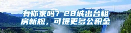 有你家吗？28城出台租房新规，可提更多公积金