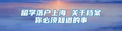 留学落户上海 关于档案你必须知道的事