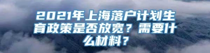 2021年上海落户计划生育政策是否放宽？需要什么材料？