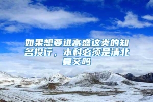 如果想要进高盛这类的知名投行，本科必须是清北复交吗