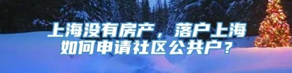 上海没有房产，落户上海如何申请社区公共户？