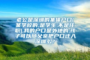 老公是深圳的集体户口(某学校的,是学生,不是任职),我的户口是外地的,孩子可以随父亲把户口迁入深圳么？