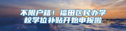 不限户籍！福田区民办学校学位补贴开始申报啦