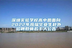 深圳实验学校高中园面向2022年应届毕业生赴外招聘教师若干人公告