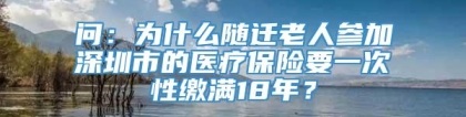 问：为什么随迁老人参加深圳市的医疗保险要一次性缴满18年？