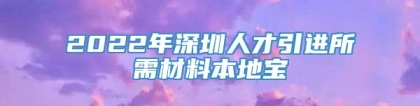2022年深圳人才引进所需材料本地宝
