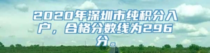 2020年深圳市纯积分入户，合格分数线为296分。