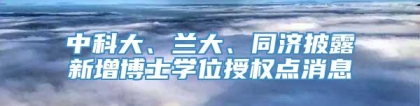 中科大、兰大、同济披露新增博士学位授权点消息