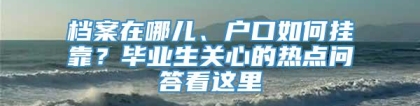 档案在哪儿、户口如何挂靠？毕业生关心的热点问答看这里