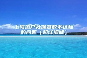 上海落户社保基数不达标的问题（超详细版）