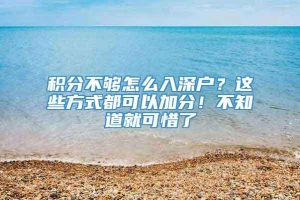 积分不够怎么入深户？这些方式都可以加分！不知道就可惜了