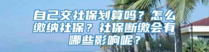 自己交社保划算吗？怎么缴纳社保？社保断缴会有哪些影响呢？