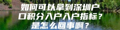 如何可以拿到深圳户口积分入户入户指标？是怎么回事啊？