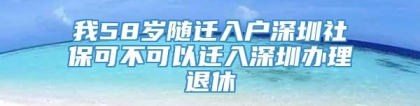 我58岁随迁入户深圳社保可不可以迁入深圳办理退休