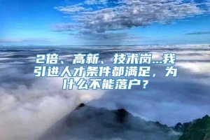 2倍、高新、技术岗...我引进人才条件都满足，为什么不能落户？