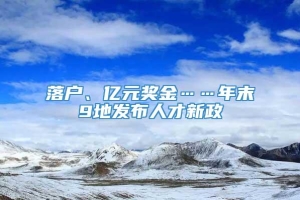 落户、亿元奖金……年末9地发布人才新政