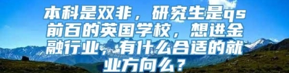 本科是双非，研究生是qs前百的英国学校，想进金融行业，有什么合适的就业方向么？