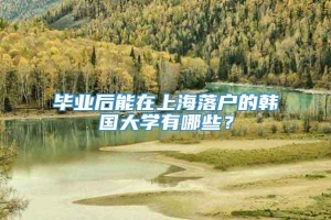 毕业后能在上海落户的韩国大学有哪些？