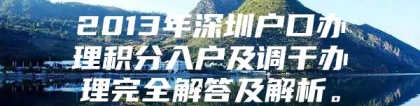 2013年深圳户口办理积分入户及调干办理完全解答及解析。