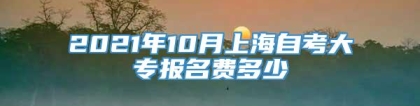 2021年10月上海自考大专报名费多少