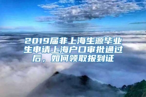 2019届非上海生源毕业生申请上海户口审批通过后，如何领取报到证