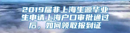 2019届非上海生源毕业生申请上海户口审批通过后，如何领取报到证